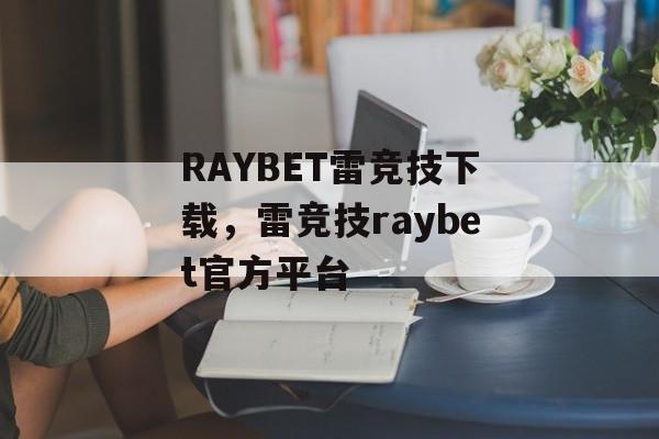 RAYBET雷竞技下载，雷竞技raybet官方平台