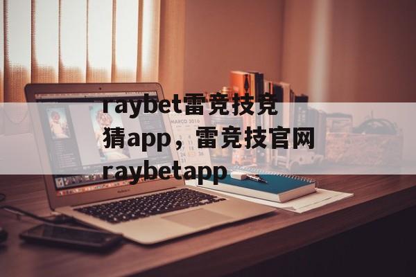 raybet雷竞技竞猜app，雷竞技官网raybetapp