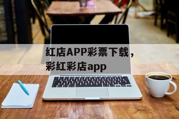 红店APP彩票下载，彩红彩店app