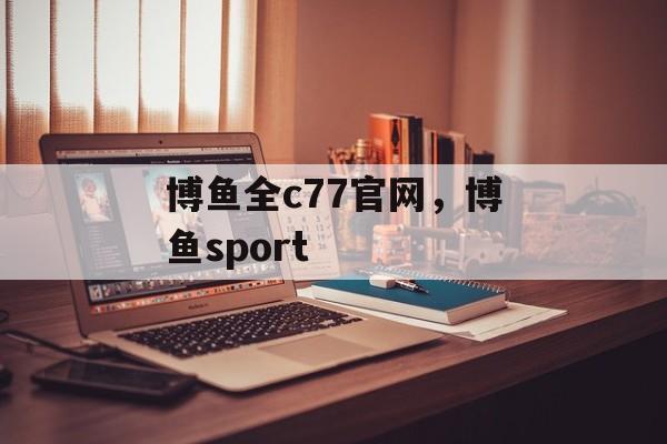 博鱼全c77官网，博鱼sport