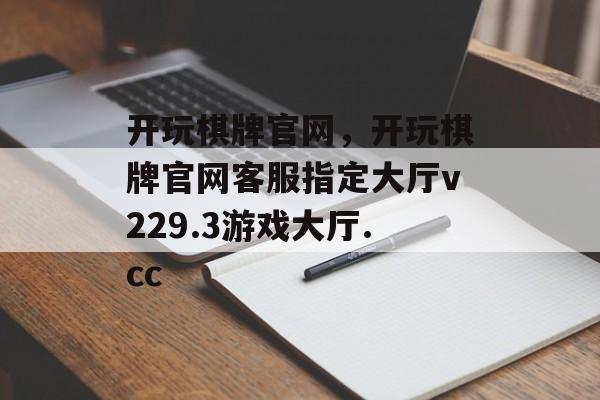 开玩棋牌官网，开玩棋牌官网客服指定大厅v229.3游戏大厅.cc