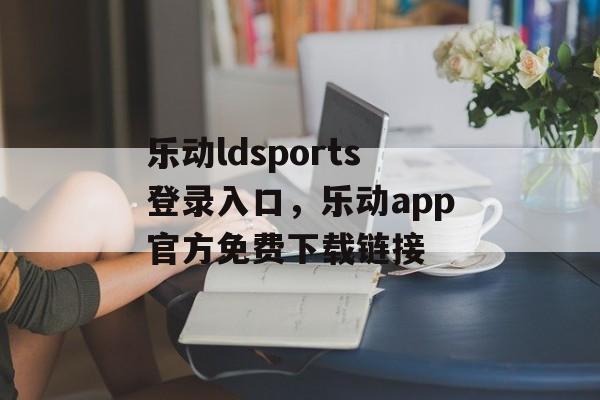 乐动ldsports登录入口，乐动app官方免费下载链接