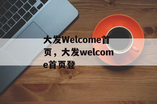 大发Welcome首页，大发welcome首页登