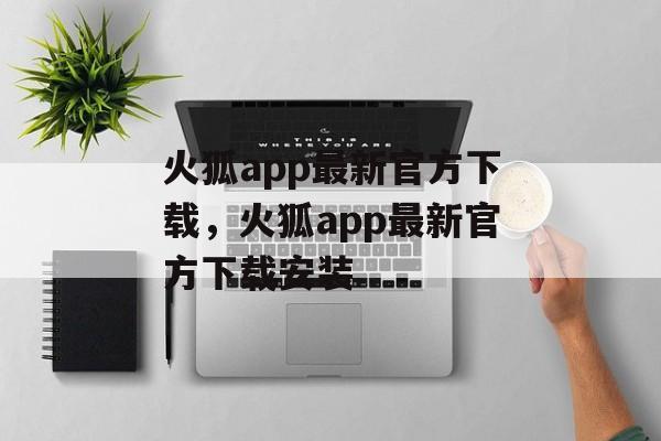 火狐app最新官方下载，火狐app最新官方下载安装