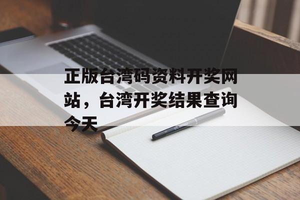 正版台湾码资料开奖网站，台湾开奖结果查询今天