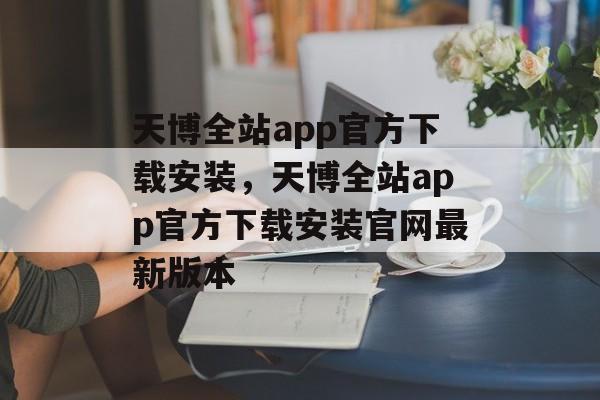 天博全站app官方下载安装，天博全站app官方下载安装官网最新版本