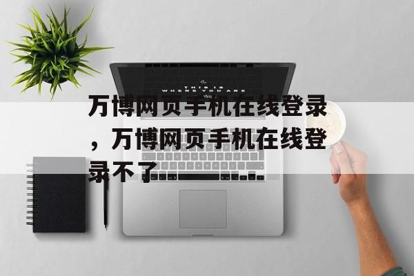 万博网页手机在线登录，万博网页手机在线登录不了